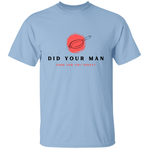 Did Your Man Cook For You Today - T-Shirt
